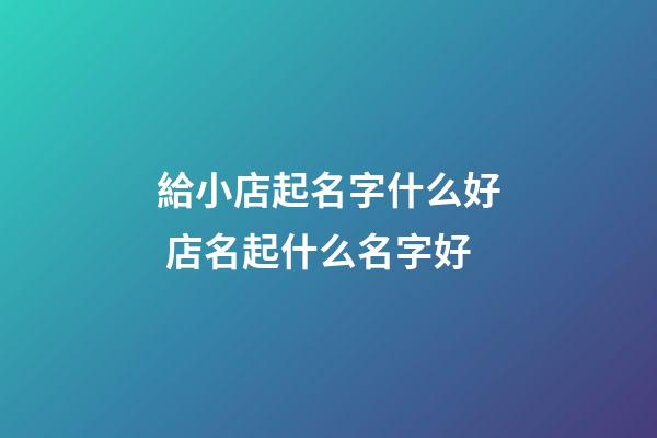 給小店起名字什么好 店名起什么名字好-第1張-店鋪起名-玄機派